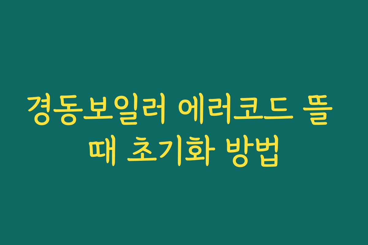 경동보일러 에러코드 뜰 때 초기화 방법