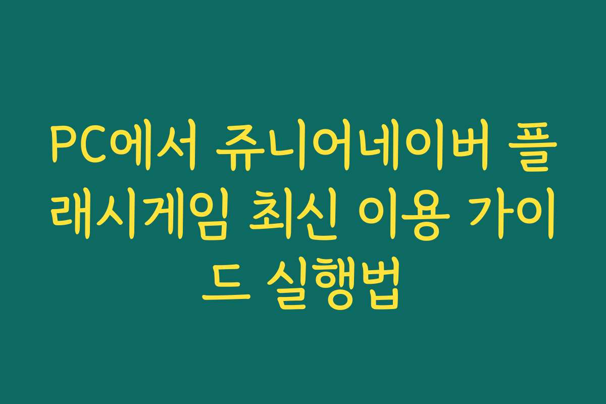 PC에서 쥬니어네이버 플래시게임 최신 이용 가이드 실행법
