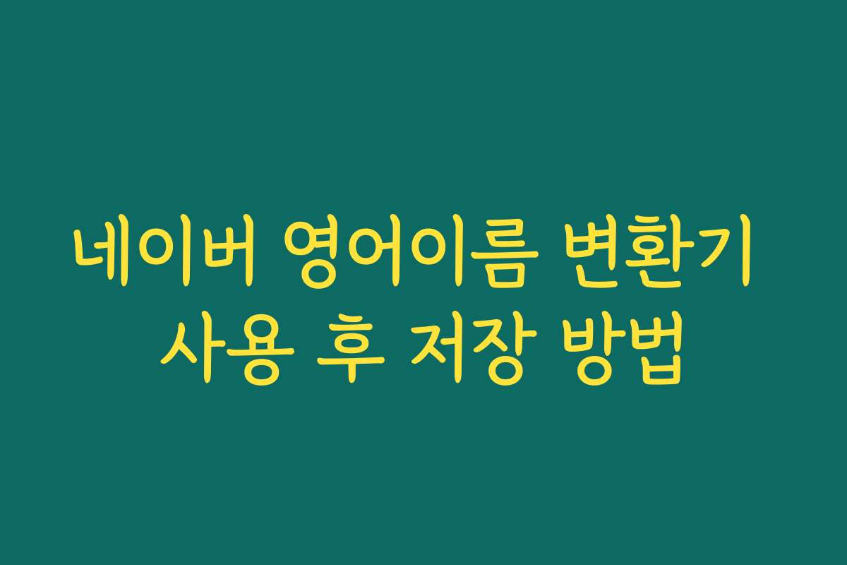 네이버 영어이름 변환기 사용 후 저장 방법 네이버 영어이름 변환기 사용 후 저장 방법