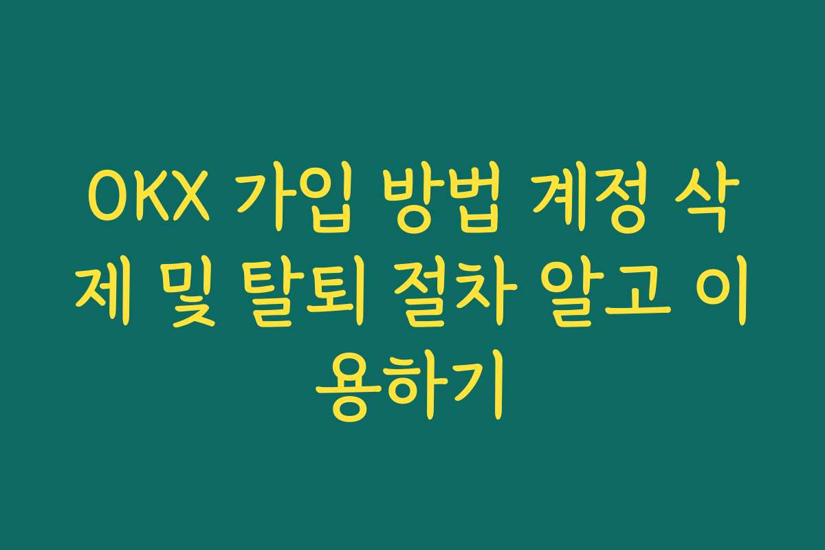OKX 가입 방법 계정 삭제 및 탈퇴 절차 알고 이용하기 OKX 가입 방법 계정 삭제 및 탈퇴 절차 알고 이용하기