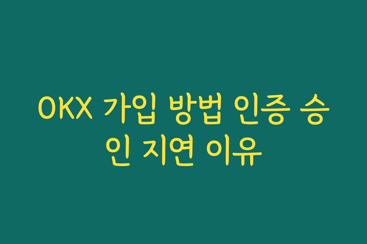 OKX 가입 방법 인증 승인 지연 이유 OKX 가입 방법 인증 승인 지연 이유