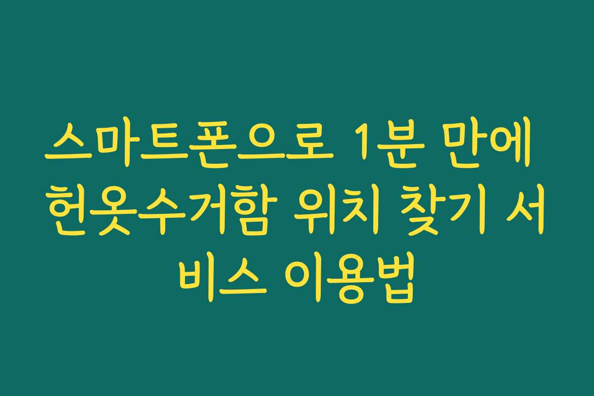 스마트폰으로 1분 만에 헌옷수거함 위치 찾기 서비스 이용법