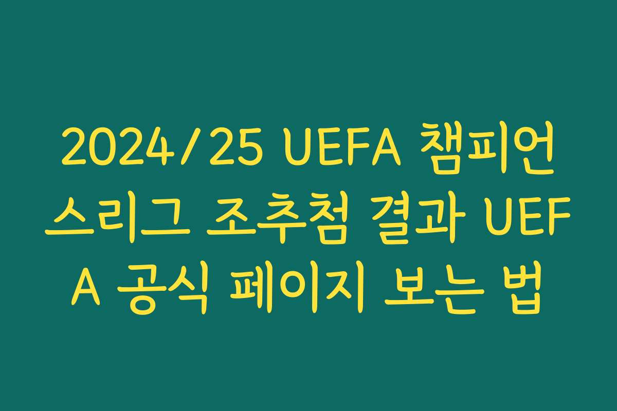 2024/25 UEFA 챔피언스리그 조추첨 결과 UEFA 공식 페이지 보는 법