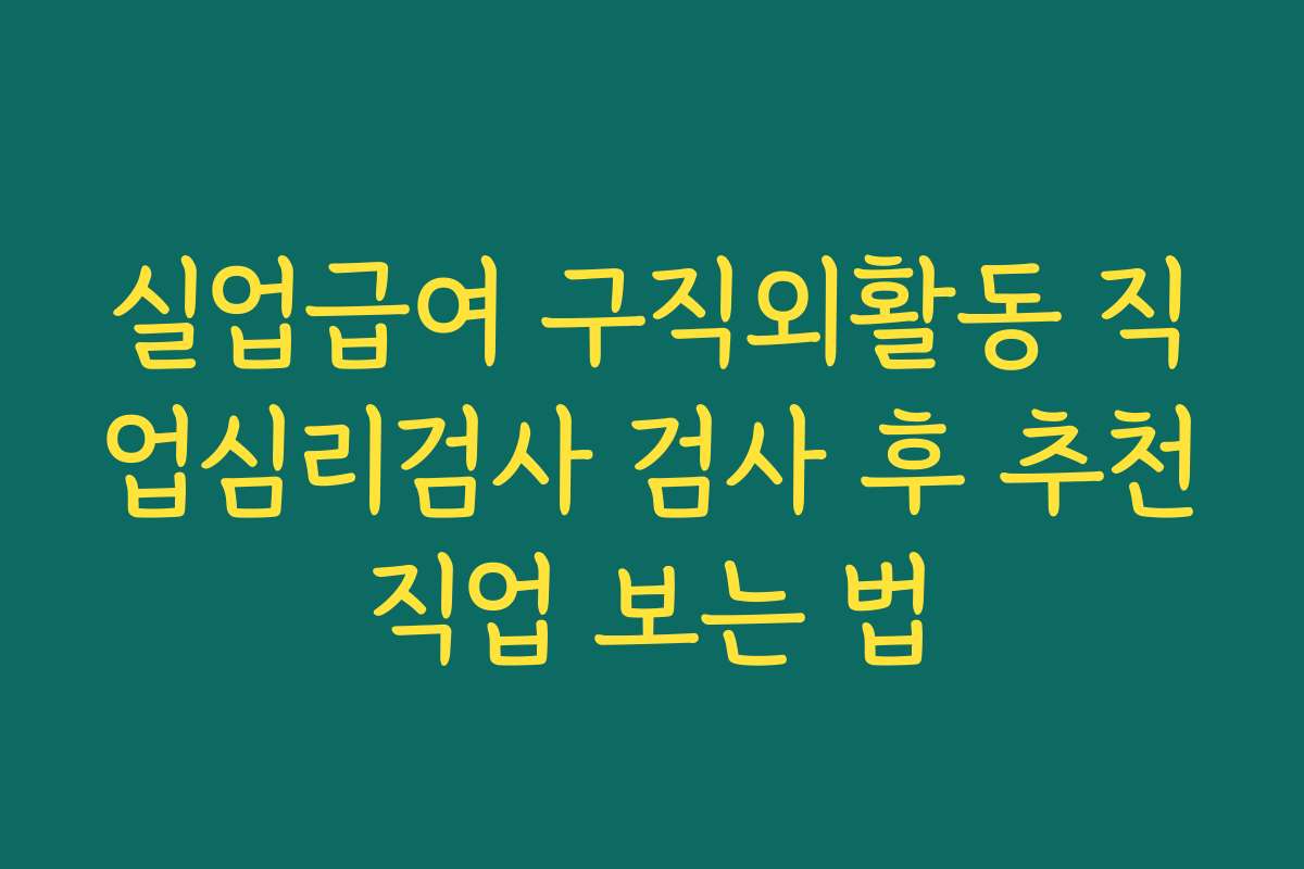 실업급여 구직외활동 직업심리검사 검사 후 추천직업 보는 법