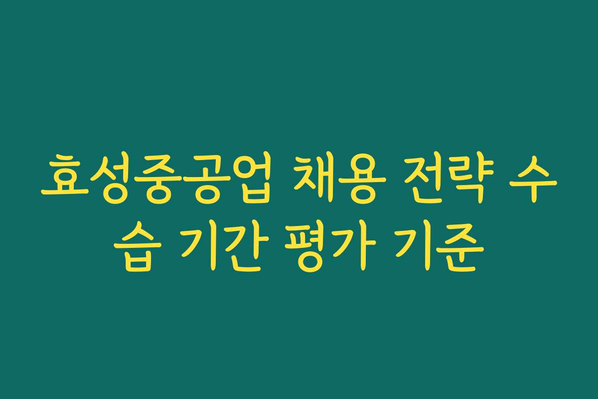 효성중공업 채용 전략 수습 기간 평가 기준