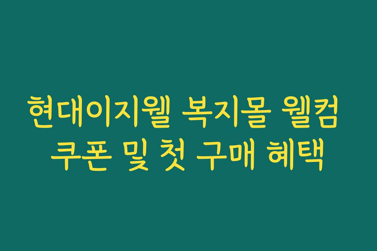 현대이지웰 복지몰 웰컴 쿠폰 및 첫 구매 혜택