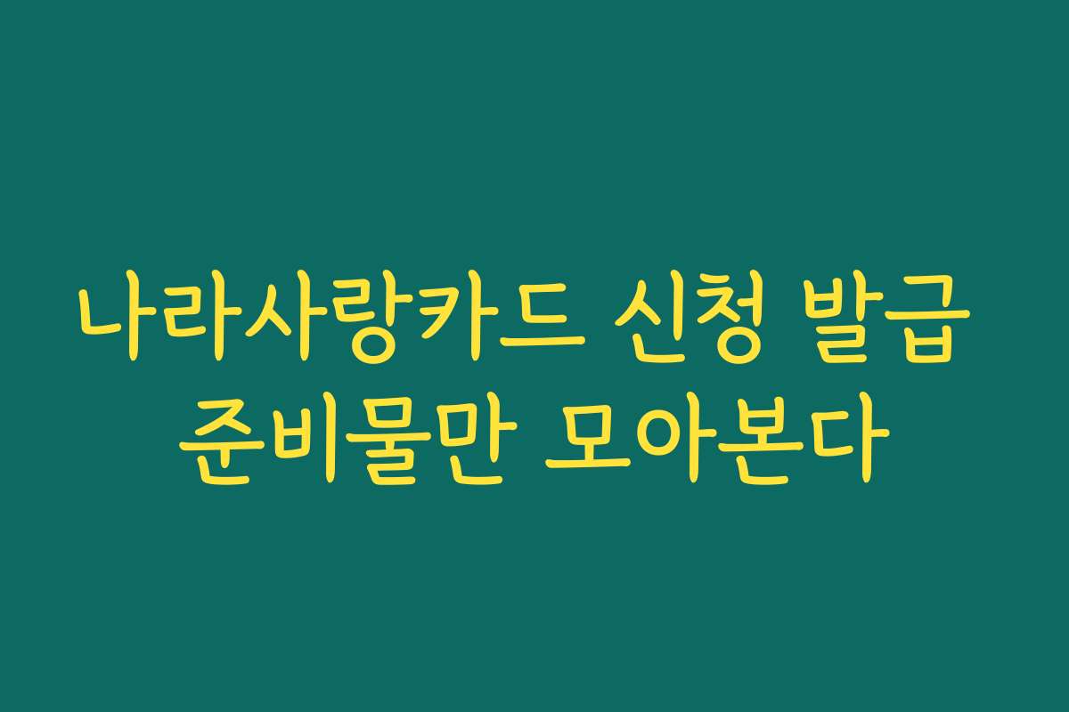나라사랑카드 신청 발급 준비물만 모아본다