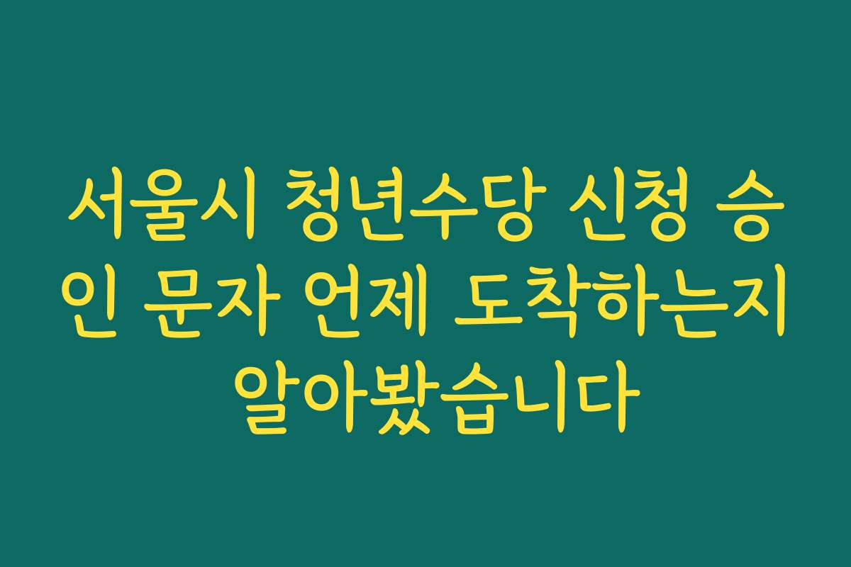 서울시 청년수당 신청 승인 문자 언제 도착하는지 알아봤습니다