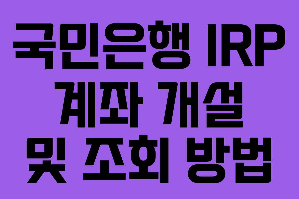 국민은행 IRP 계좌 개설 및 조회 방법 국민은행 IRP 계좌 개설 및 조회 방법