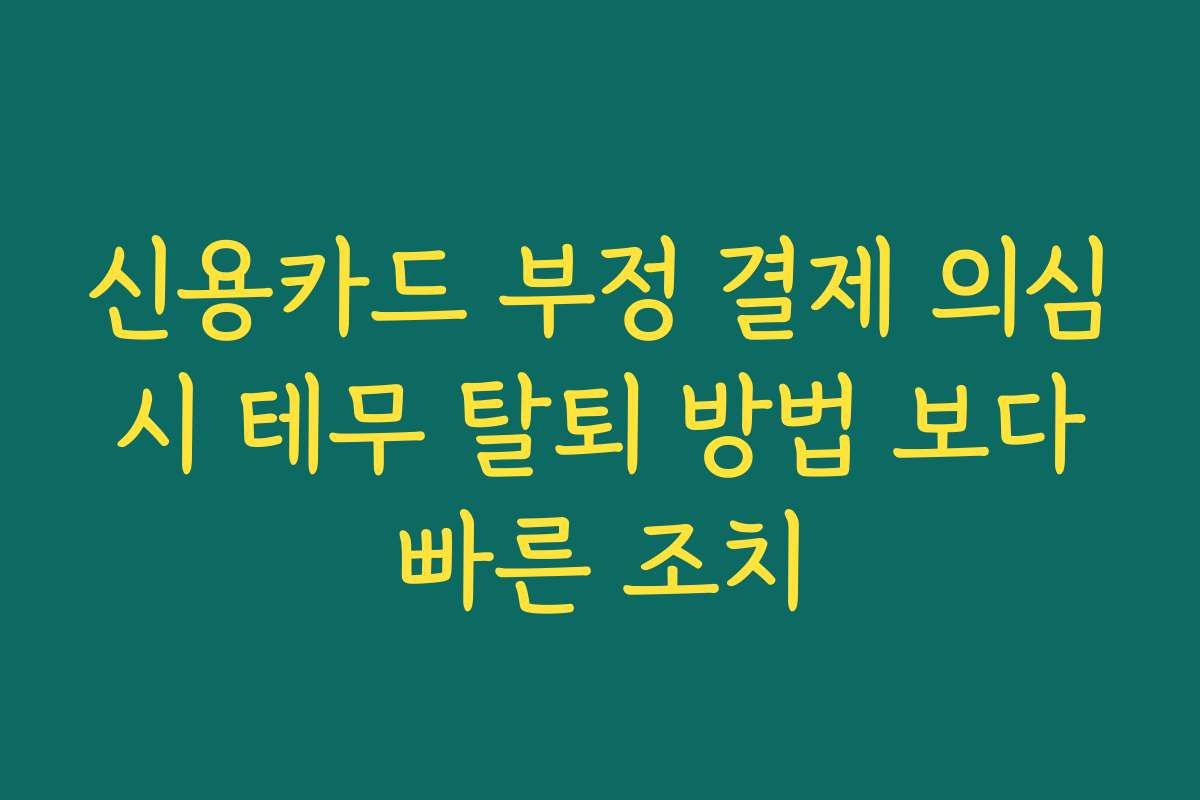 신용카드 부정 결제 의심 시 테무 탈퇴 방법 보다 빠른 조치