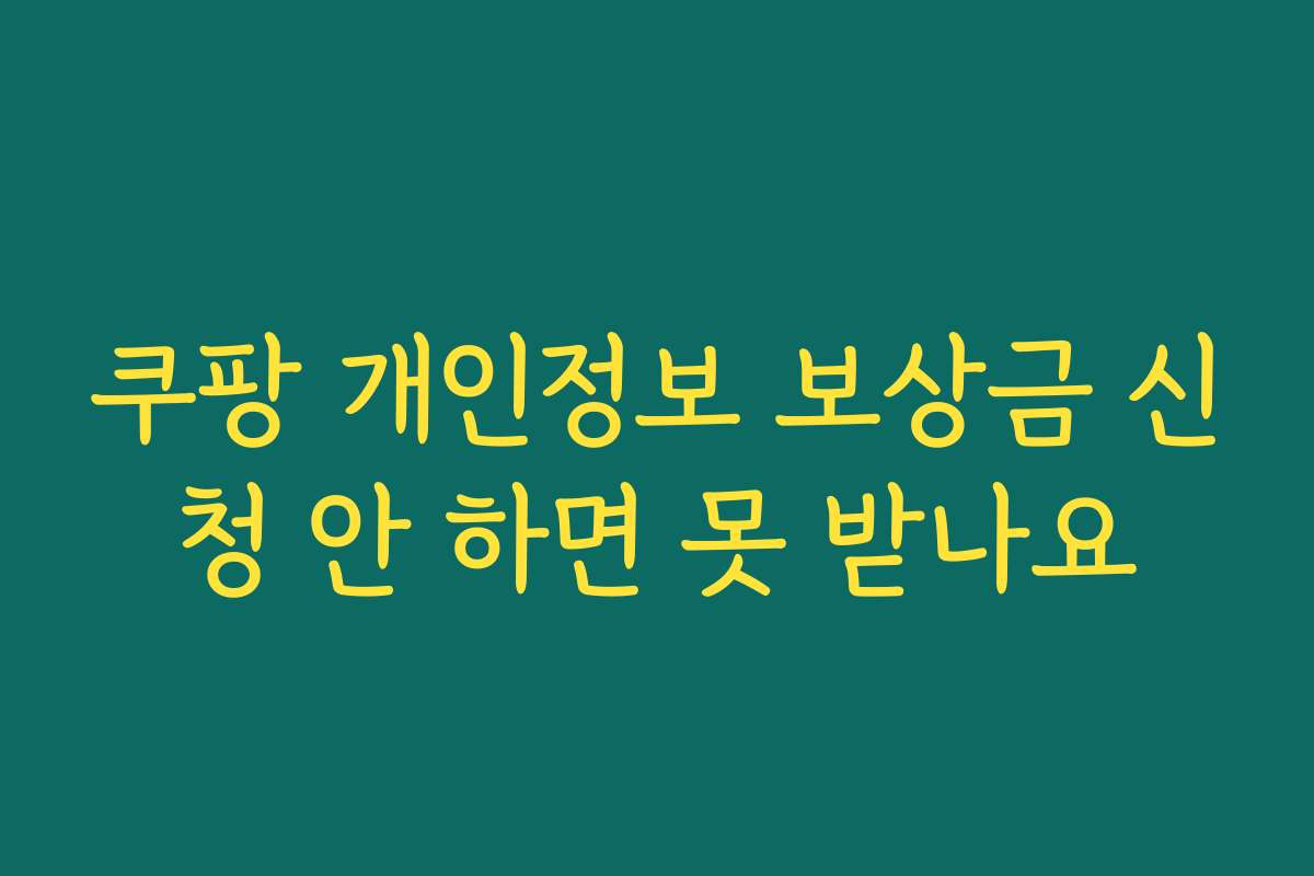 쿠팡 개인정보 보상금 신청 안 하면 못 받나요