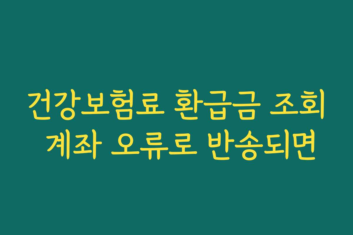 건강보험료 환급금 조회 계좌 오류로 반송되면