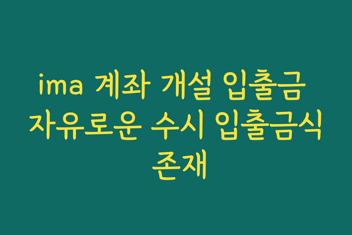 ima 계좌 개설 입출금 자유로운 수시 입출금식 존재 ima 계좌 개설 입출금 자유로운 수시 입출금식 존재