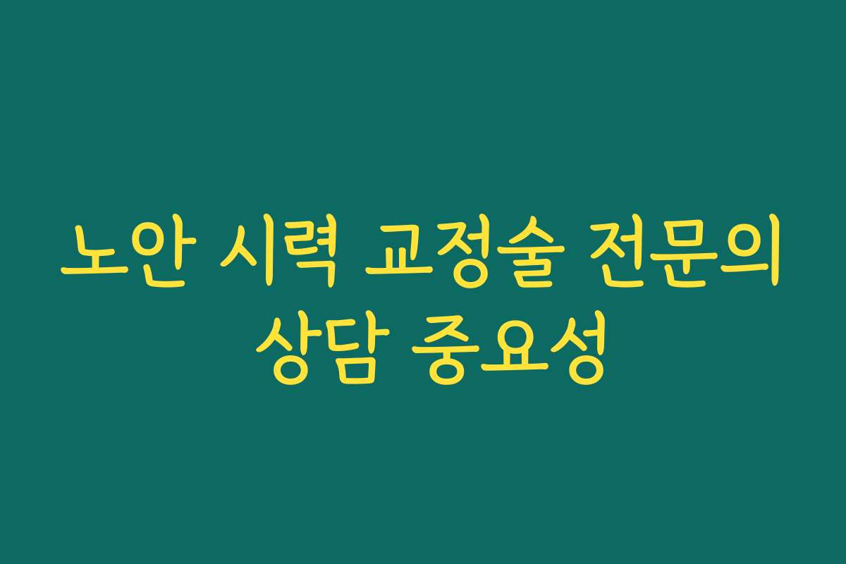 노안 시력 교정술 전문의 상담 중요성
