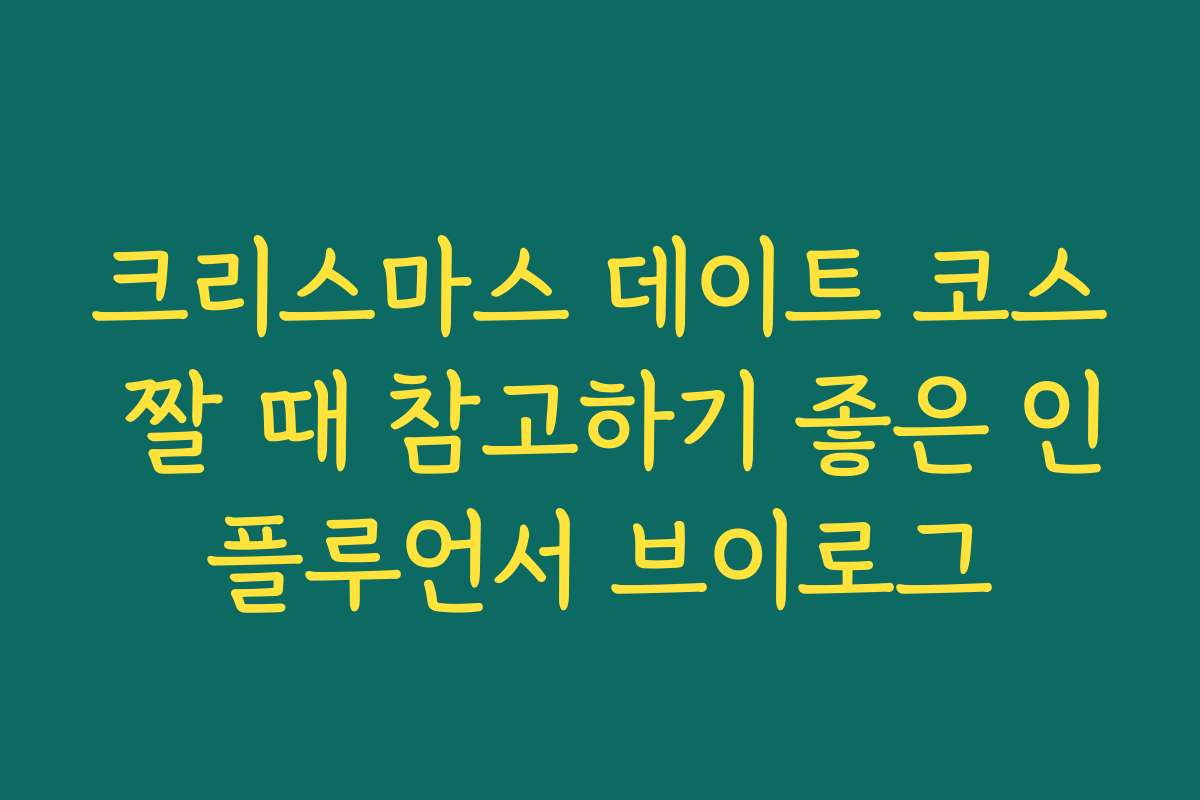크리스마스 데이트 코스 짤 때 참고하기 좋은 인플루언서 브이로그