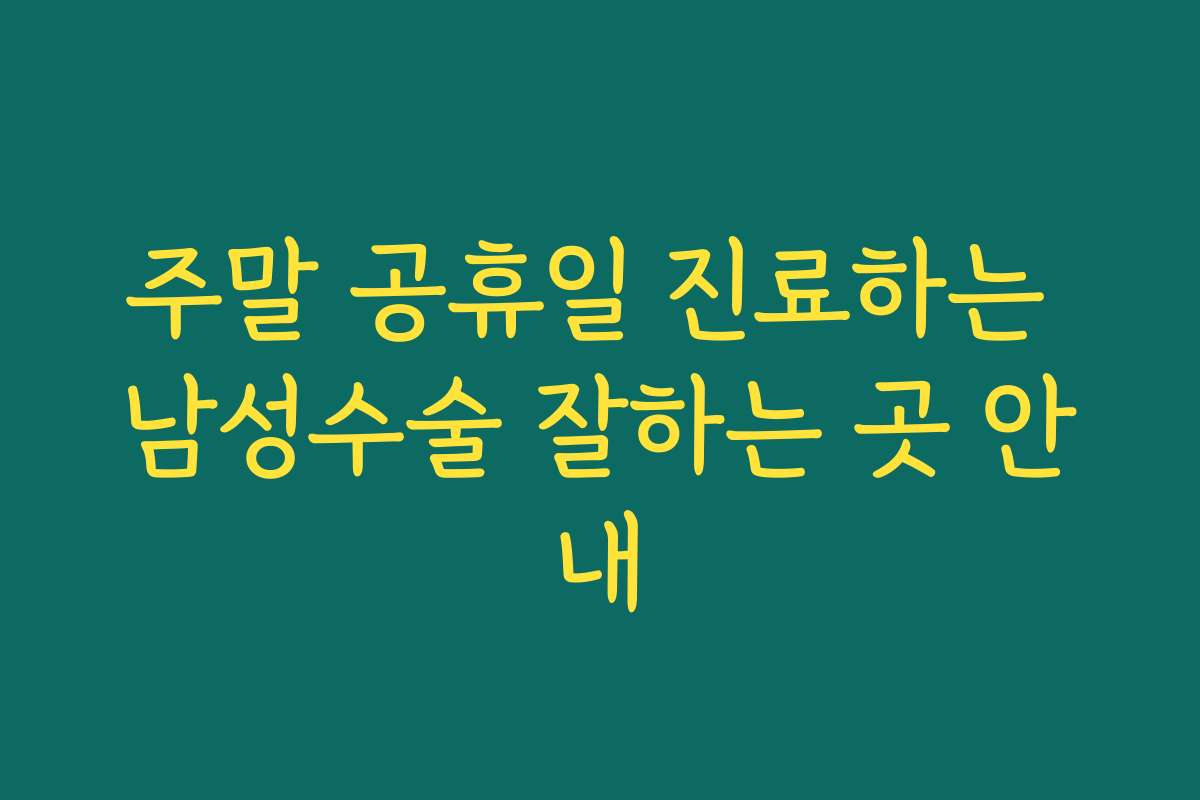 주말 공휴일 진료하는 남성수술 잘하는 곳 안내 주말 공휴일 진료하는 남성수술 잘하는 곳 안내