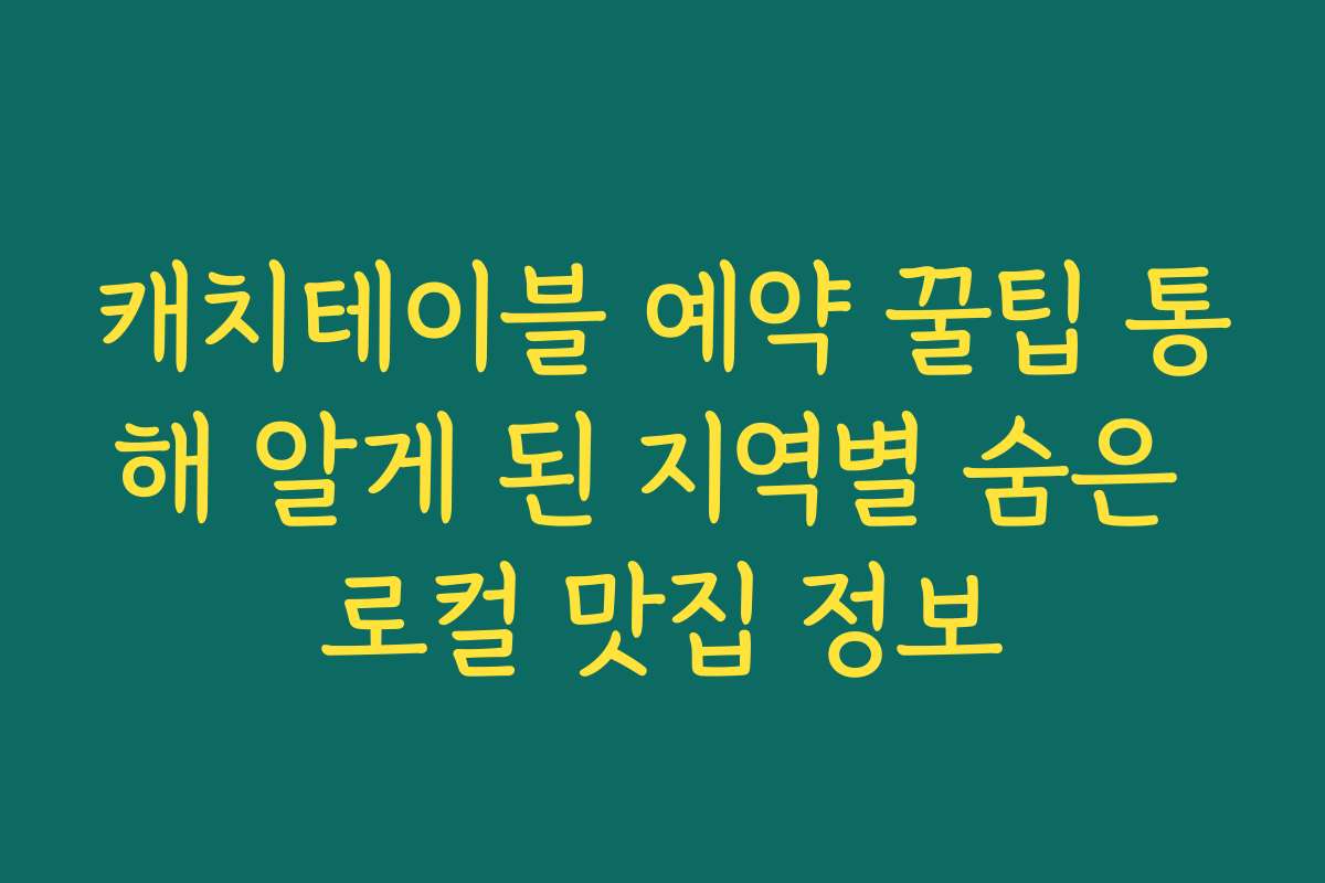 캐치테이블 예약 꿀팁 통해 알게 된 지역별 숨은 로컬 맛집 정보