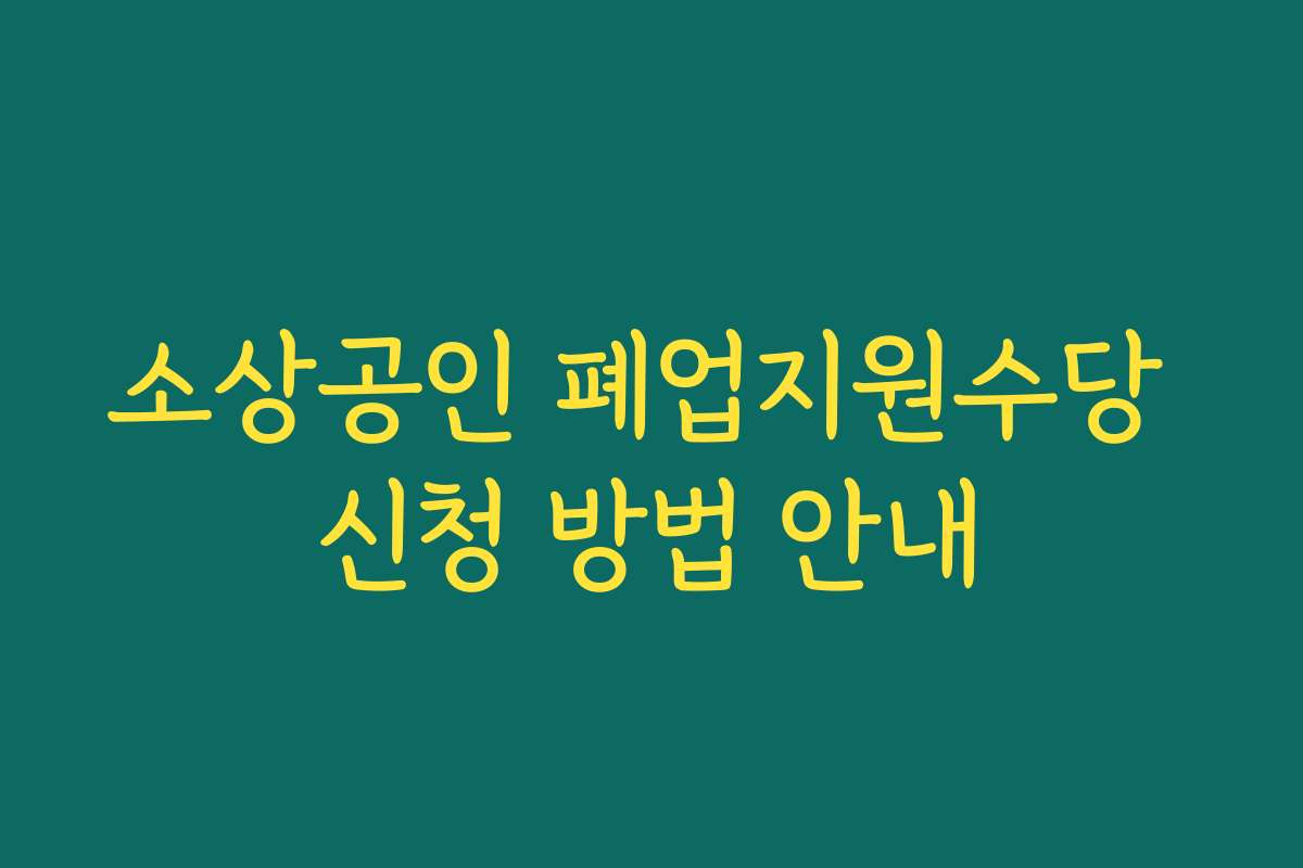 소상공인 폐업지원수당 신청 방법 안내 소상공인 폐업지원수당 신청 방법 안내