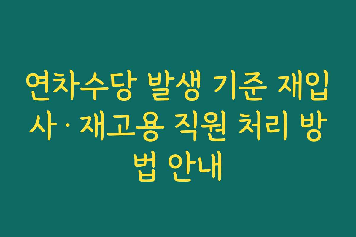 연차수당 발생 기준 재입사·재고용 직원 처리 방법 안내