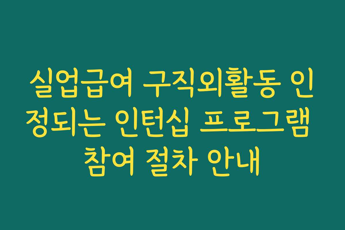 실업급여 구직외활동 인정되는 인턴십 프로그램 참여 절차 안내