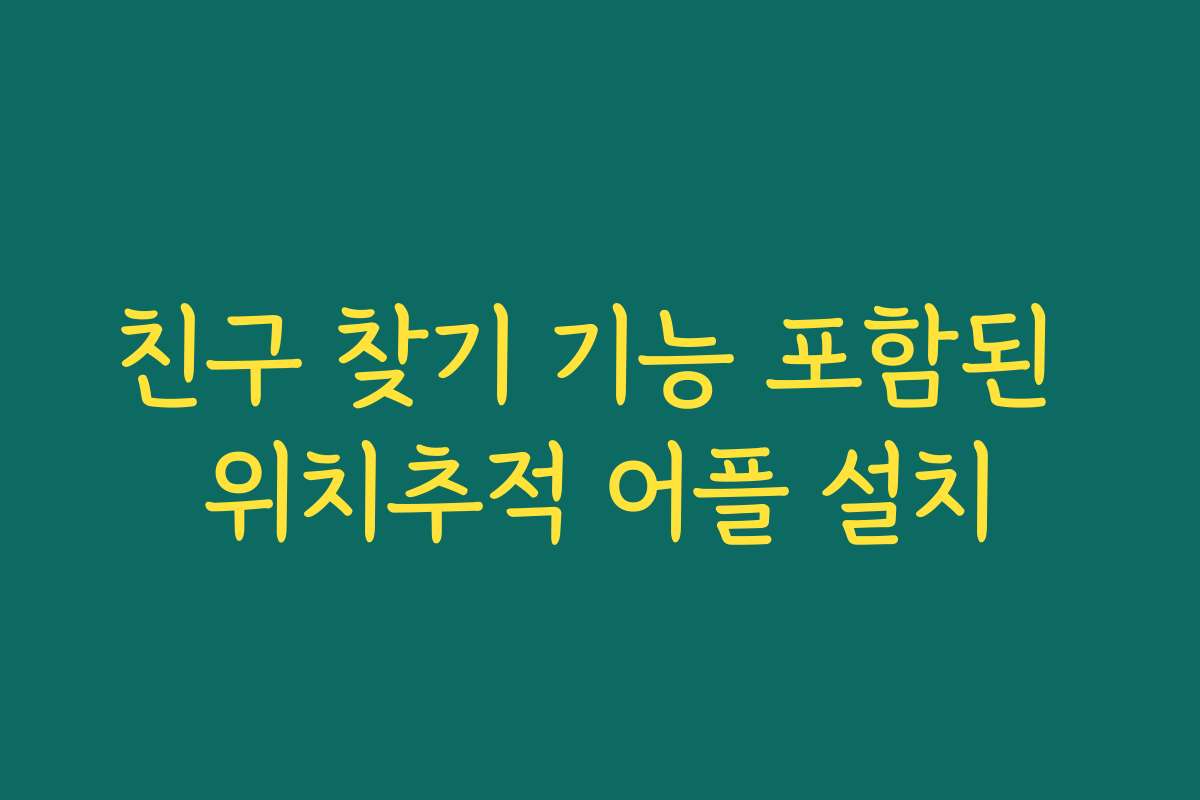 친구 찾기 기능 포함된 위치추적 어플 설치