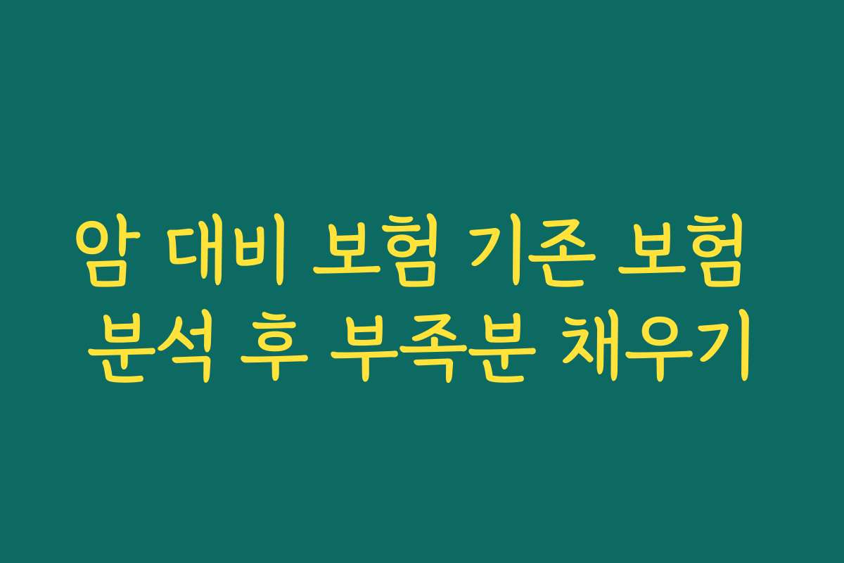 암 대비 보험 기존 보험 분석 후 부족분 채우기
