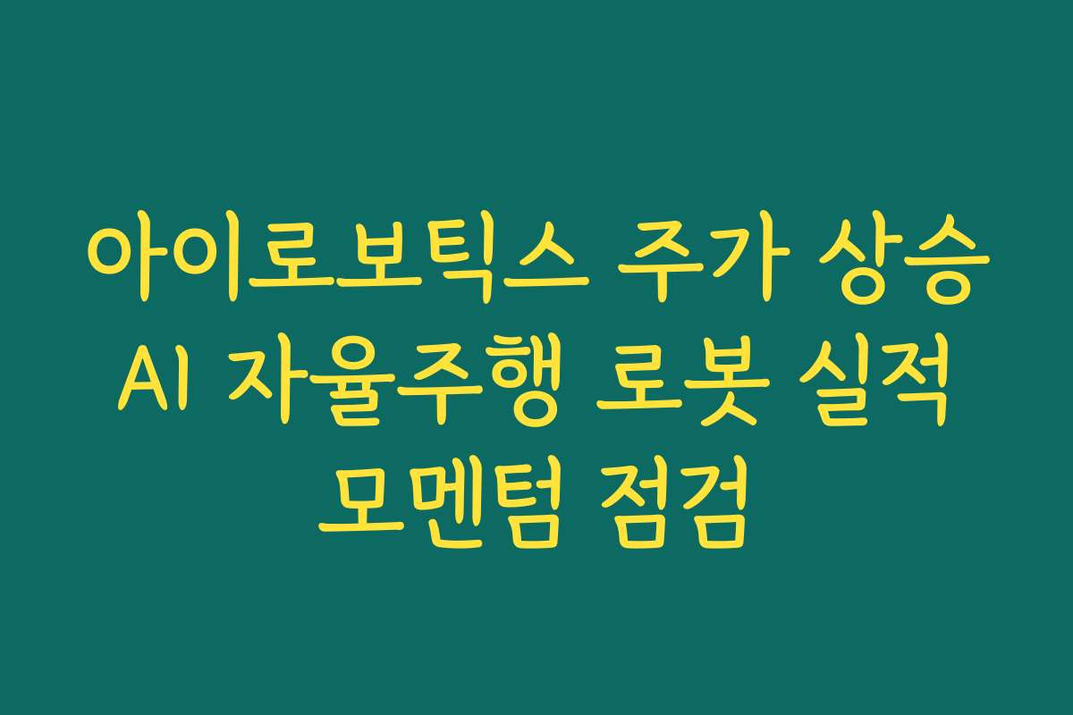 아이로보틱스 주가 상승 AI 자율주행 로봇 실적 모멘텀 점검