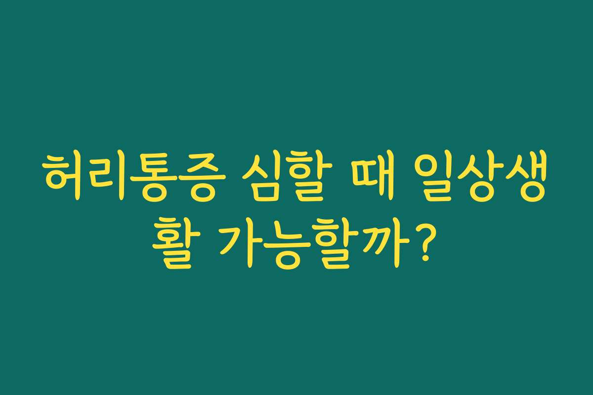 허리통증 심할 때 일상생활 가능할까?