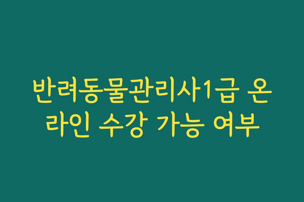 반려동물관리사1급 온라인 수강 가능 여부