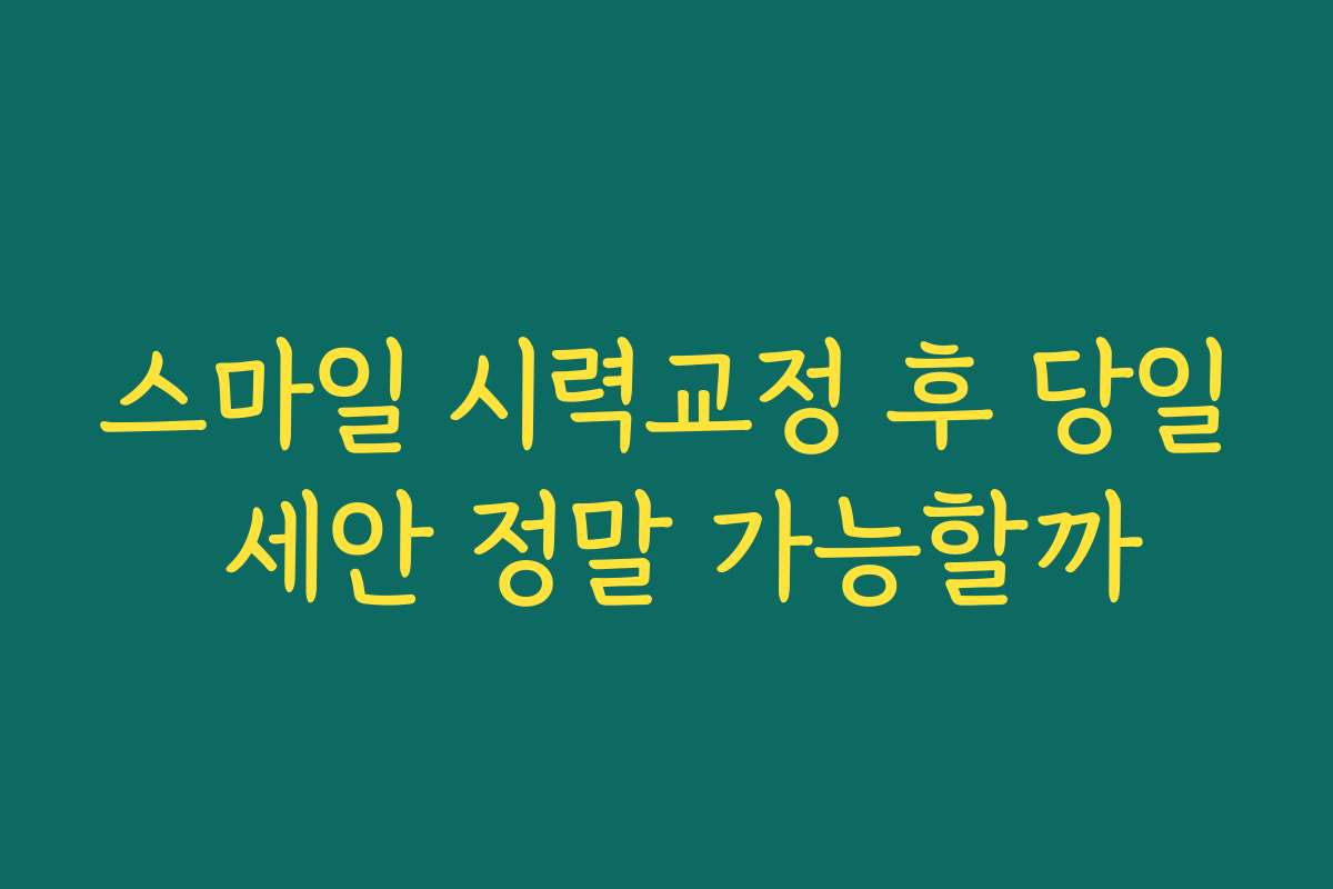 스마일 시력교정 후 당일 세안 정말 가능할까