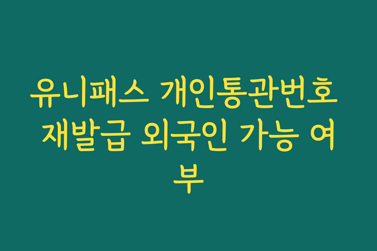 유니패스 개인통관번호 재발급 외국인 가능 여부 유니패스 개인통관번호 재발급 외국인 가능 여부