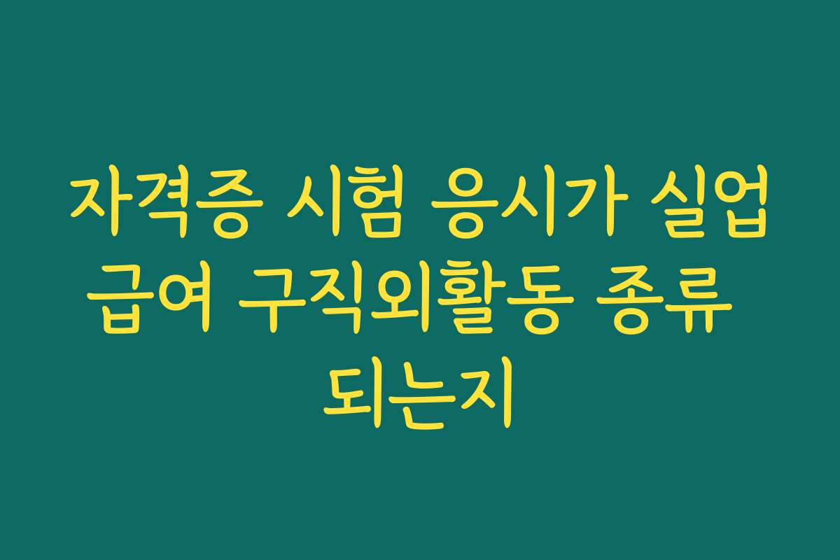 자격증 시험 응시가 실업급여 구직외활동 종류 되는지 자격증 시험 응시가 실업급여 구직외활동 종류 되는지