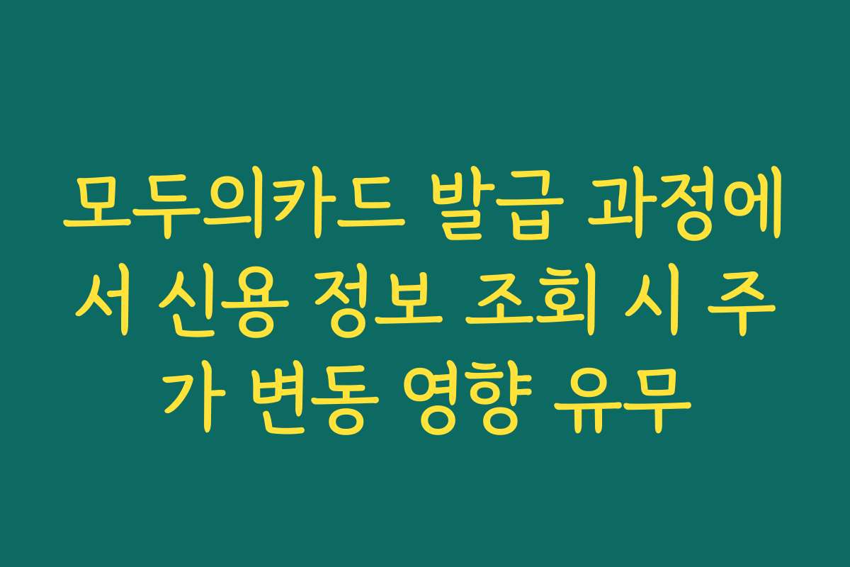 모두의카드 발급 과정에서 신용 정보 조회 시 주가 변동 영향 유무