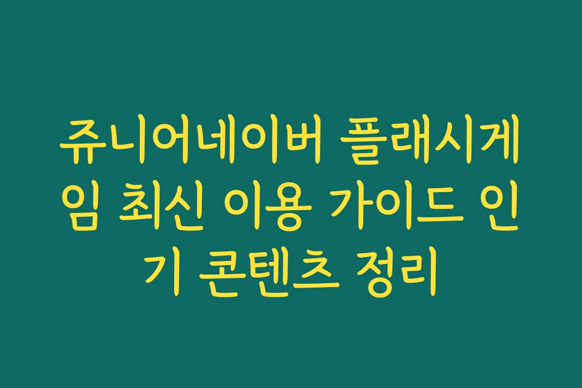 쥬니어네이버 플래시게임 최신 이용 가이드 인기 콘텐츠 정리