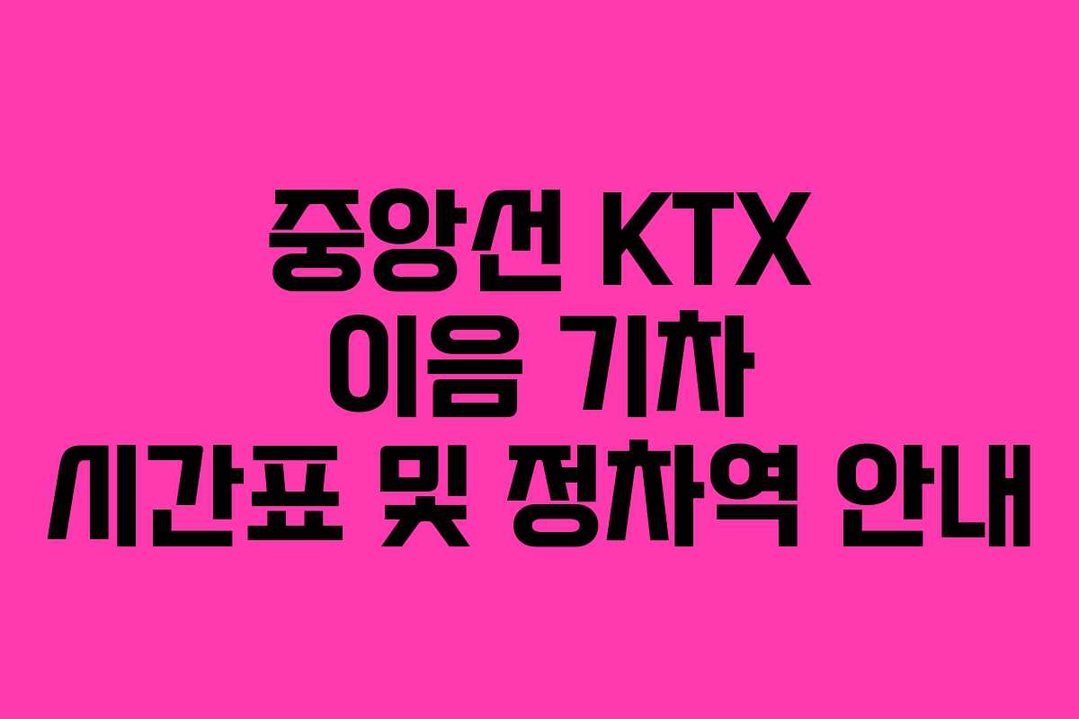중앙선 KTX 이음 기차 시간표 및 정차역 안내 중앙선 KTX 이음 기차 시간표 및 정차역 안내