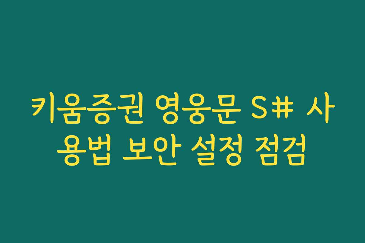 키움증권 영웅문 S# 사용법 보안 설정 점검 키움증권 영웅문 S# 사용법 보안 설정 점검