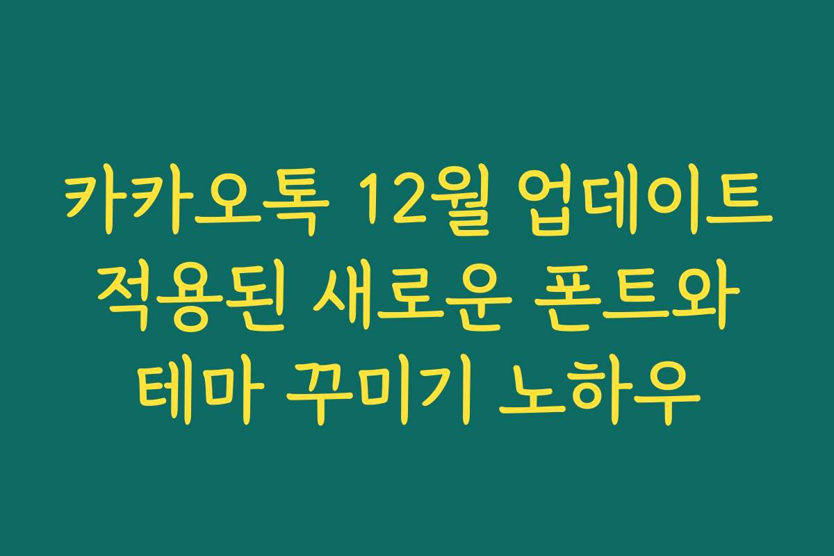 카카오톡 12월 업데이트 적용된 새로운 폰트와 테마 꾸미기 노하우