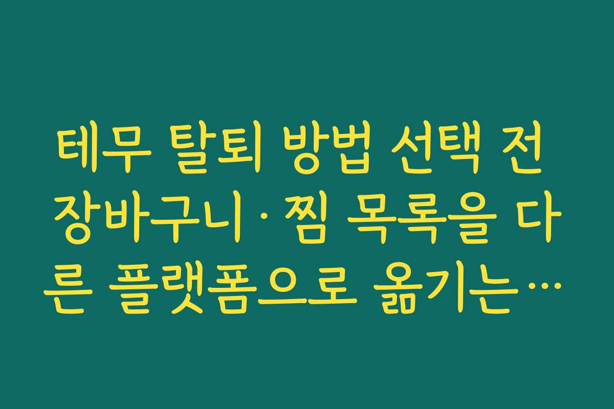 테무 탈퇴 방법 선택 전 장바구니·찜 목록을 다른 플랫폼으로 옮기는 노하우