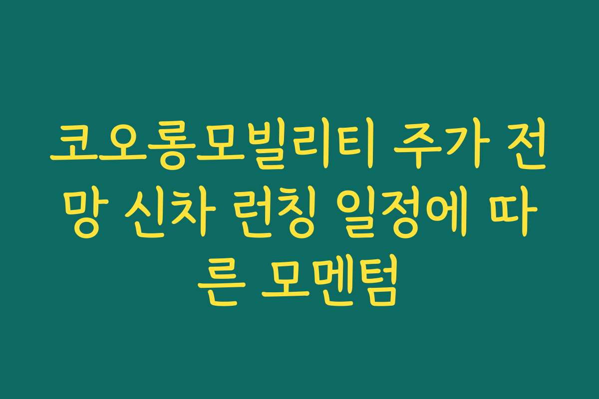 코오롱모빌리티 주가 전망 신차 런칭 일정에 따른 모멘텀