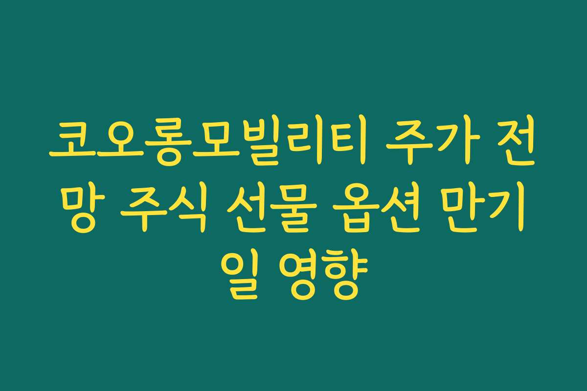 코오롱모빌리티 주가 전망 주식 선물 옵션 만기일 영향 코오롱모빌리티 주가 전망 주식 선물 옵션 만기일 영향