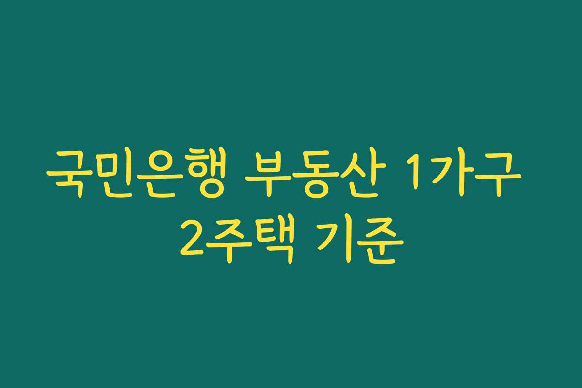 국민은행 부동산 1가구 2주택 기준