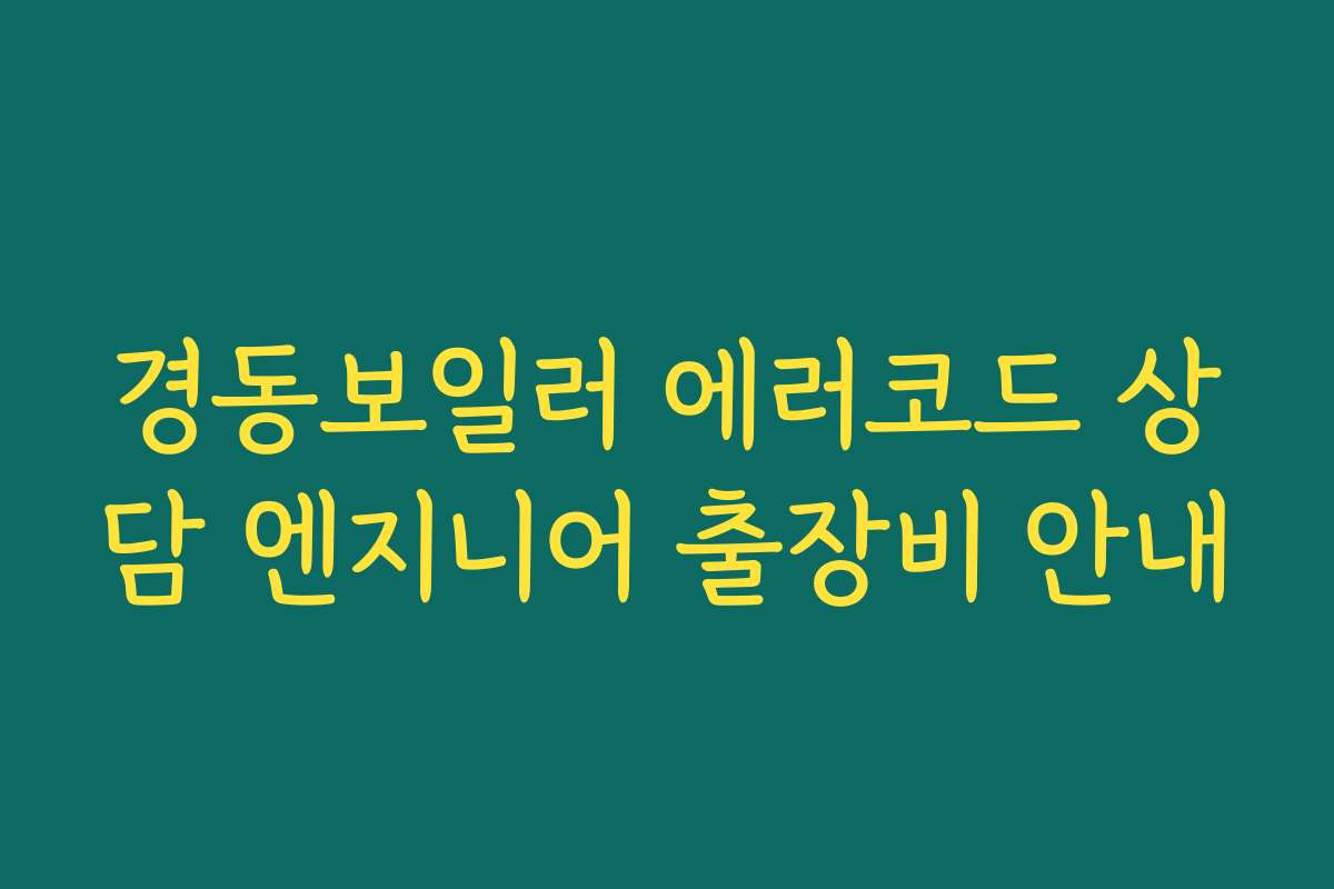경동보일러 에러코드 상담 엔지니어 출장비 안내 경동보일러 에러코드 상담 엔지니어 출장비 안내