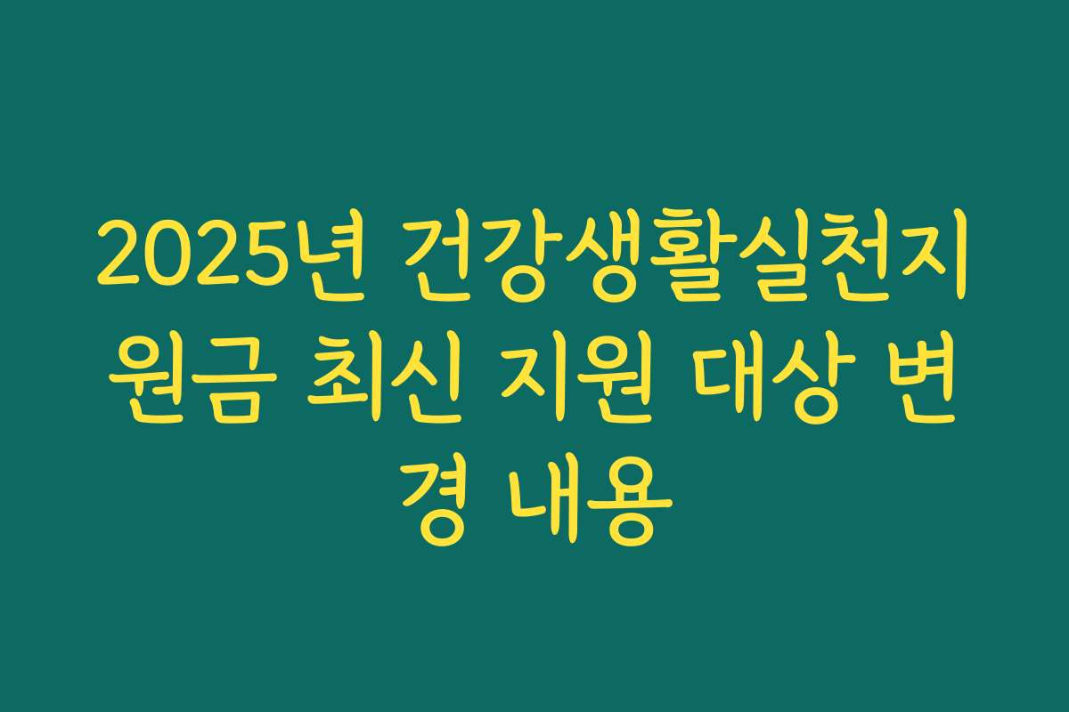 2025년 건강생활실천지원금 최신 지원 대상 변경 내용