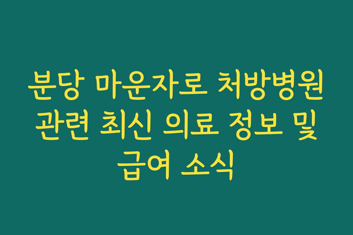 분당 마운자로 처방병원 관련 최신 의료 정보 및 급여 소식