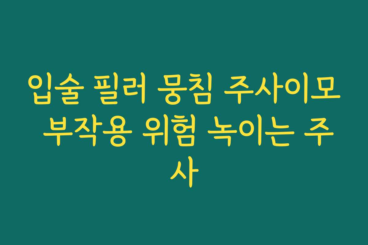 입술 필러 뭉침 주사이모 부작용 위험 녹이는 주사