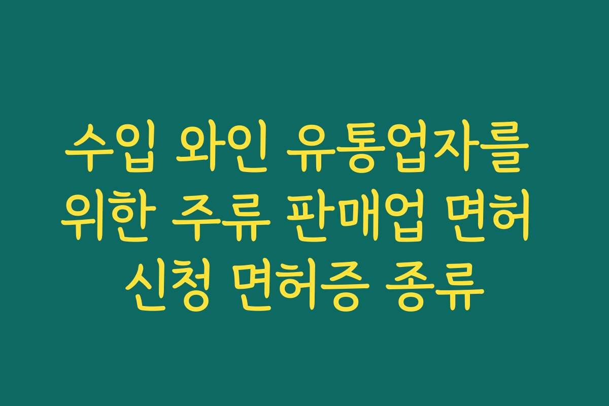 수입 와인 유통업자를 위한 주류 판매업 면허 신청 면허증 종류 수입 와인 유통업자를 위한 주류 판매업 면허 신청 면허증 종류