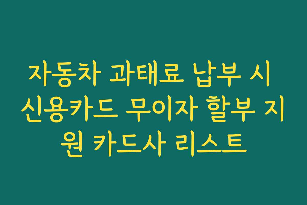 자동차 과태료 납부 시 신용카드 무이자 할부 지원 카드사 리스트