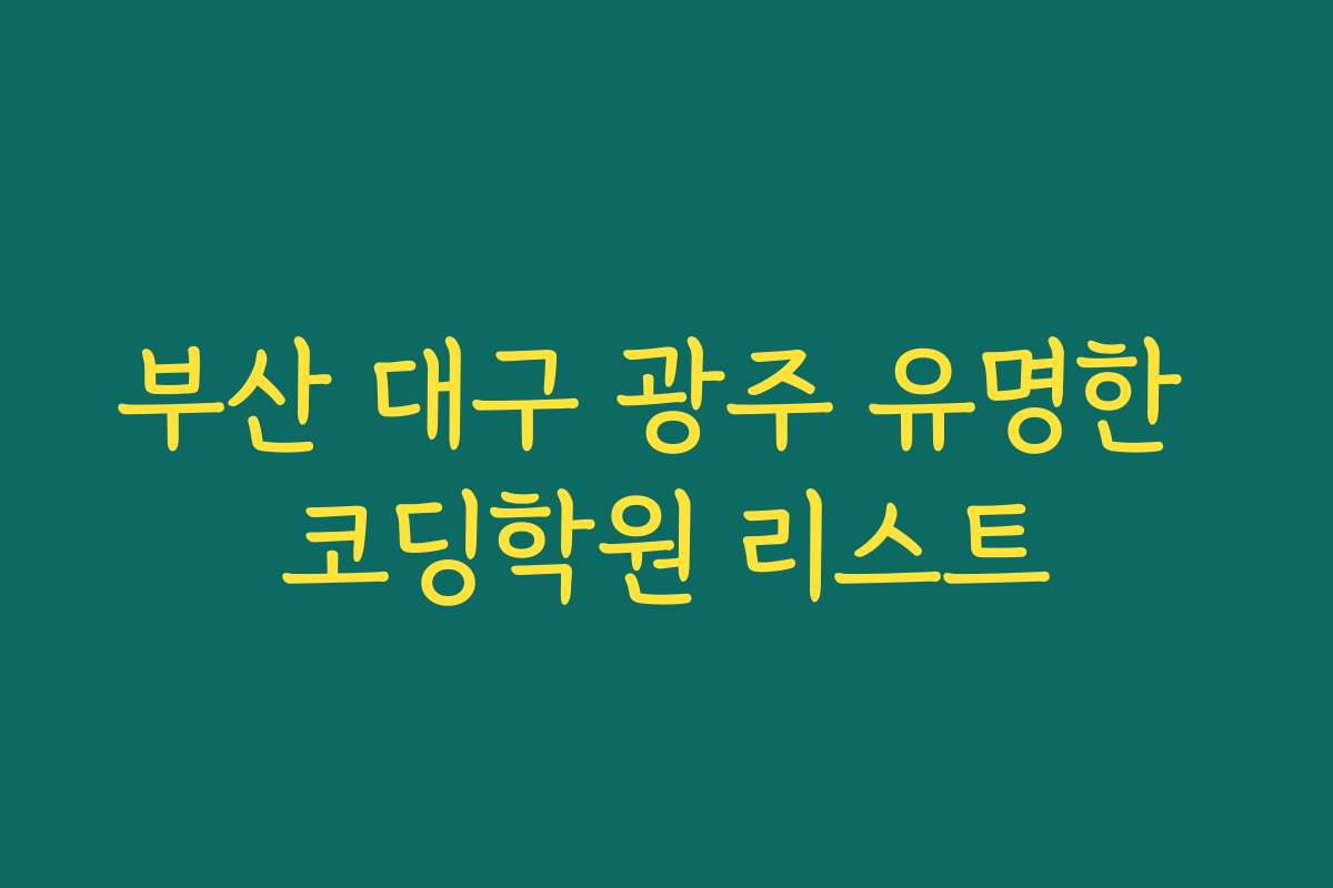 부산 대구 광주 유명한 코딩학원 리스트 부산 대구 광주 유명한 코딩학원 리스트
