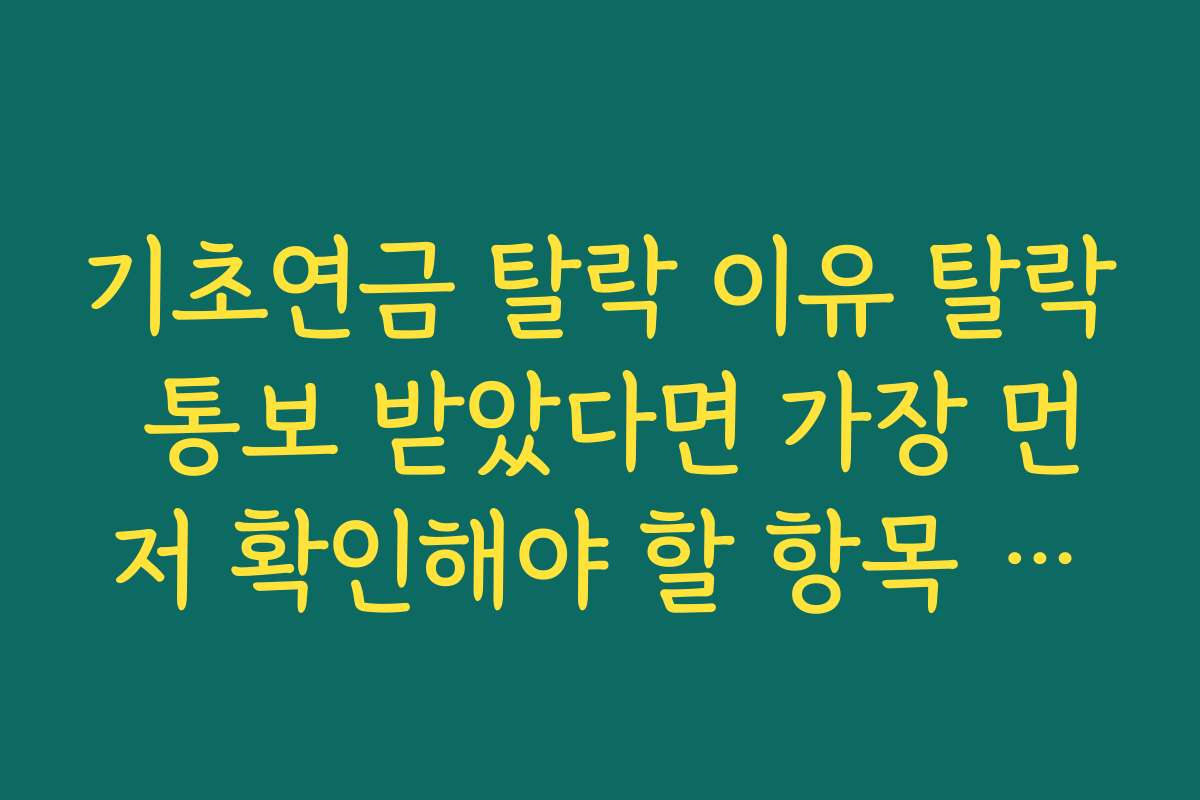 기초연금 탈락 이유 탈락 통보 받았다면 가장 먼저 확인해야 할 항목 리스트