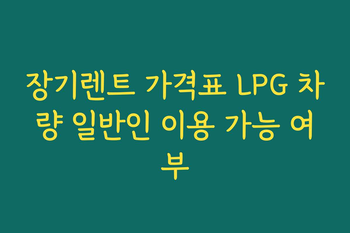 장기렌트 가격표 LPG 차량 일반인 이용 가능 여부